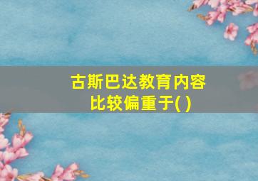 古斯巴达教育内容比较偏重于( )